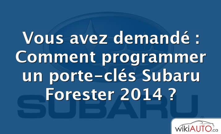 Vous avez demandé : Comment programmer un porte-clés Subaru Forester 2014 ?